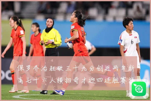 保罗乔治狂砍三十九分创近两年新高七十六人横扫奇才迎四连胜赛场复盘：最新赛事动态与深度分析