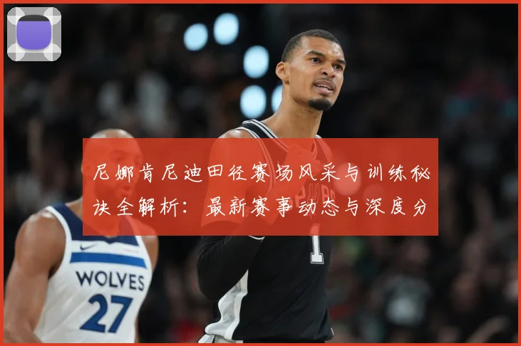 尼娜肯尼迪田径赛场风采与训练秘诀全解析：最新赛事动态与深度分析