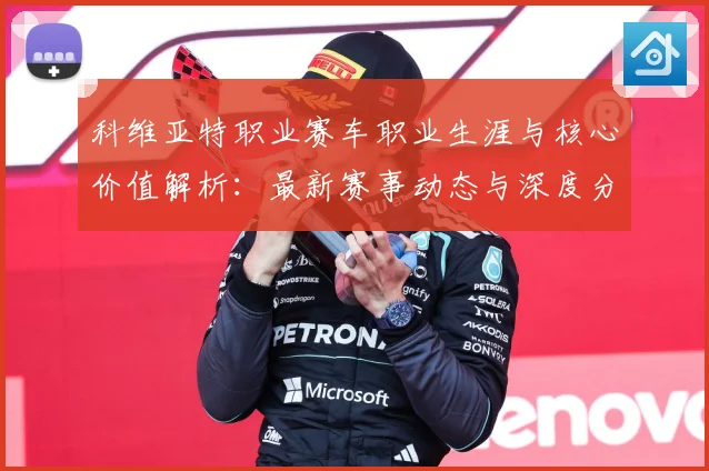 科维亚特职业赛车职业生涯与核心价值解析：最新赛事动态与深度分析