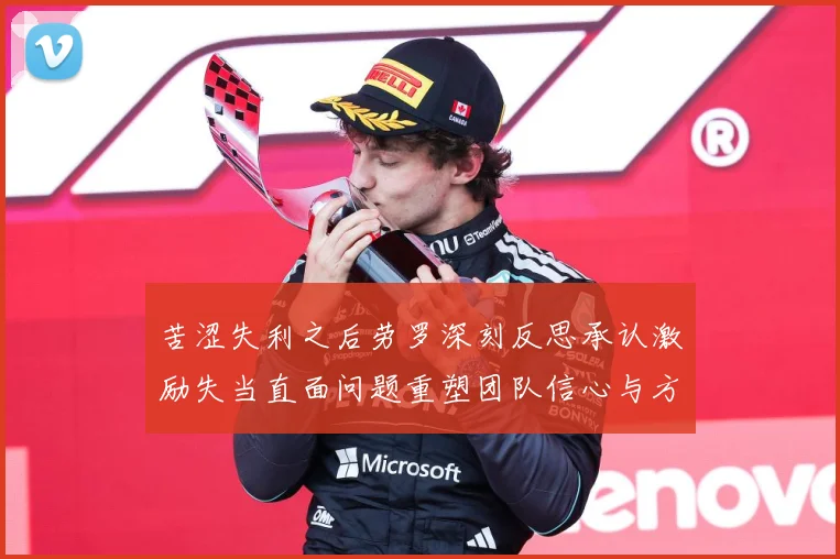 苦涩失利之后劳罗深刻反思承认激励失当直面问题重塑团队信心与方成长观察：最新赛事动态与深度分析