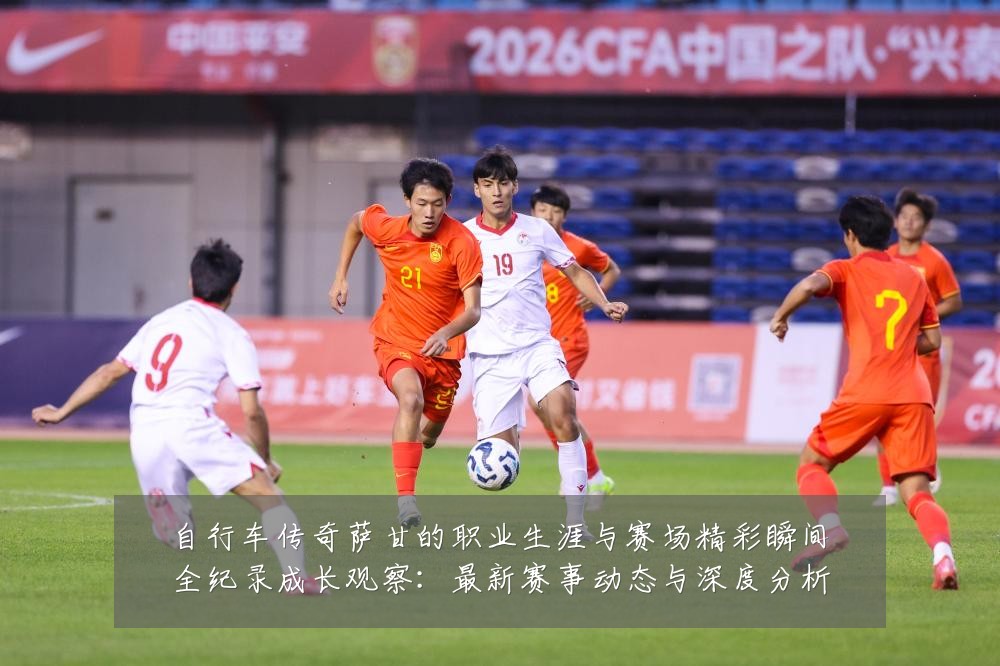 自行车传奇萨甘的职业生涯与赛场精彩瞬间全纪录成长观察:最新赛事动态与深度分析