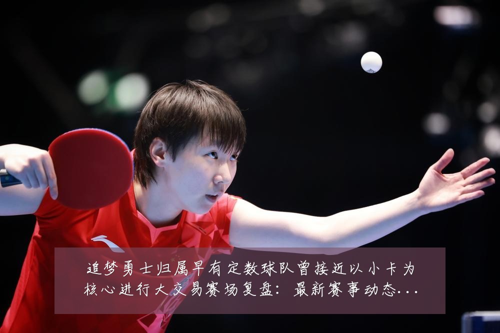 追梦勇士归属早有定数球队曾接近以小卡为核心进行大交易赛场复盘:最新赛事动态与深度分析